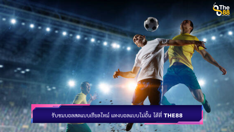 รับชมบอลสดแบบเรียลไทม์ แทงบอลแบบไม่อั้น ได้ที่ The88